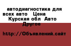 автодиагностика для всех авто › Цена ­ 50 000 - Курская обл. Авто » Другое   